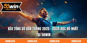 Kèo Tổng Số Bàn Thắng 2025 - Cách Đọc Rõ Nhất Tại 56Win